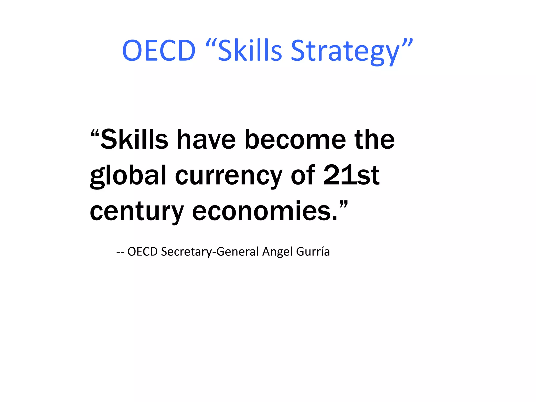 OECD “Skills Strategy”
“Skills have become the
global currency of 21st
century economies.”
-- OECD Secretary-General Angel Gurría
 