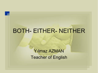 BOTH- EITHER- NEITHER Yılmaz AZMAN Teacher of English 
