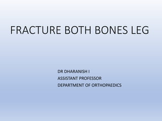 FRACTURE BOTH BONES LEG
DR DHARANISH I
ASSISTANT PROFESSOR
DEPARTMENT OF ORTHOPAEDICS
 