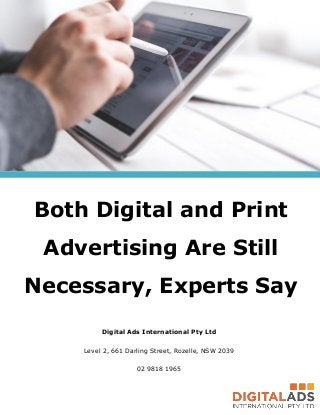 Both Digital and Print
Advertising Are Still
Necessary, Experts Say
Digital Ads International Pty Ltd
Level 2, 661 Darling Street, Rozelle, NSW 2039
02 9818 1965
 