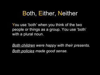 B oth,  E ither,  N either Y ou use ‘both’ when you think of the two people or things as a group. You use ‘both’ with a plural noun. Both children  were happy with their presents. Both policies  made good sense. 