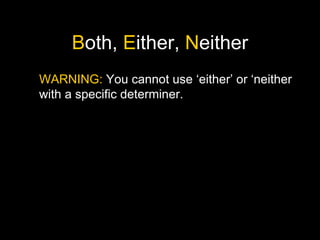 B oth,  E ither,  N either WARNING:  You cannot use ‘either’ or ‘neither with a specific determiner. 