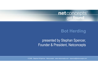 Bot Herding
               presented by Stephan Spencer,
             Founder & President, Netconcepts


© 2008 Stephan M Spencer Netconcepts www.netconcepts.com sspencer@netconcepts.com
 