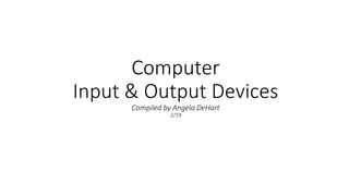 Computer
Input & Output Devices
Compiled by Angela DeHart
2/19
 