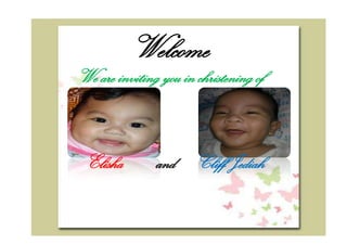 Welcome
We are inviting you in christening of



 Elisha        and     Cliff Jediah
 