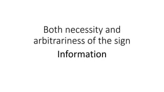 Both necessity and
arbitrariness of the sign
Information
 
