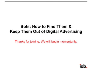 Bots: How to Find Them &
Keep Them Out of Digital Advertising
Thanks for joining. We will begin momentarily.
 