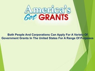 Both People And Corporations Can Apply For A Variety Of
Government Grants In The United States For A Range Of Purposes
 