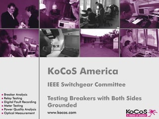 KoCoS America
                            IEEE Switchgear Committee
n Breaker Analysis
n Relay Testing
n Digital Fault Recording
                            Testing Breakers with Both Sides
n Meter Testing             Grounded
n Power Quality Analysis
n Optical Measurement       www.kocos.com
 