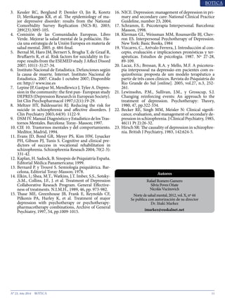 11N° 23, Año 2014
D, Merikangas KR, et al. The epidemiology of ma-
jor depressive disorder: results from the National
Comorbidity Survey Replication (NCS-R). 2003;
289(23):3095-105.
4.	 Comisión de las Comunidades Europeas. Libro
Verde. Mejorar la salud mental de la población. Ha-
cia una estrategia de la Unión Europea en materia de
salud mental. 2005. p. 484-final.
5.	 Bernal M, Haro JM, Bernert S, Brugha T, de Graaf R,
Bruffaerts R, et al. Risk factors for suicidality in Eu-
rope: results from the ESEMED study. J Affect Disord
2007; 101(1-3):27-34.
6.	 Instituto Nacional de Estadística. Defunciones según
la causa de muerte. Internet. Instituto Nacional de
Estadística. 2007. Citado 1 octubre 2007; Disponible
en: http:// www.ine.es
7.	 Lepine JP, Gastpar M, Mendlewicz J, Tylee A. Depres-
sion in the community: the first pan- European study
DEPRES (Depression Research in European Society).
Int Clin Psychopharmacol 1997;12(1):19-29.
8.	 Meltzer HY, Baldessarini RJ. Reducing the risk for
suicide in schizophrenia and affective disorders. J
Clin Psychiatry 2003; 64(9): 1122-9.
9.	 DSM IV. Manual Diagnóstico y Estadístico de los Tras-
tornos Mentales. Barcelona: Toray- Masson; 1997.
10.	CIE 10. Trastornos mentales y del comportamiento.
Meditor, Madrid, 1994.
11.	Evans JD, Bond GR, Meyer PS, Kim HW, Lysacker
PH, Gibson PJ, Tunis S. Cognitive and clinical pre-
dictors of success in vocational rehabilitation in
schizophrenia. Schizophrenia Reseach 2004; 70(2-3):
331-42.
12.	Kaplan, H. Sadock, B. Sinopsis de Psiquiatría España.
Editorial Médica Panamericana; 1999.
13.	Bernard P. y Trouvé S. Semiología psiquiátrica. Bar-
celona, Editorial Toray-Masson; 1978.
14.	Elkin, I.; Shea, M.T., Watkins, J.T. Imber, S.S., Sotsky-
,S.M., Collins, J.F., J. et al. Treatment of Depression
Collaborative Reseach Program. General Effective-
ness of treatments. N.I.M.H., 1989, 46, pp. 973-982.
15.	Thase ME, Greenhouse JB, Frank E, Reynolds CF,
Pilkonis PA, Hurley K, et al. Treatment of major
depression with psychotherapy or psychotherapy-
pharmacotherapy combinations, Archive of General
Psychiatry, 1997, 54, pp.1009-1015.
16.	NICE. Depression: management of depression in pri-
mary and secondary care: National Clinical Practice
Guideline, number 23, 2004.
17.	Schramm, E. Psicoterapia Interpersonal. Barcelona:
Masson, 1998.
18.	Klerman GL, Weissman MM, Rounsaville BJ, Chev-
ron ES. Interpersonal Psychotherapy of Depression.
New York: Basic Books, 1984
19.	Vizcarro, C., Arévalo Ferrera, J. Introducción al con-
cepto, evaluación e implicaciones pronósticas y ter-
apéuticas. Estudios de psicología. 1987. Nº 27-28,
89-109.
20.	Lacaz, F.S.; Bressan, R.A. y Mello, M.F. A psicotera-
pia interpessoal na depressão em pacientes com es-
quizofrenia: proposta de um modelo terapêutico a
partir de três casos clínicos. Revista do Psiquiatria do
Rio Grande do Sul [online]. 2005, vol.27, n.3, 252-
261.
21.	Lewinsohn, P.M., Sullivan, J.M., y Grosscup, S.J.
Changing reinforcing events: An approach to the
treatment of depression. Psychotherapy: Theory,
1980, 47, pp.322-334.
22.	Becker RE, Singh MM, Meisler N: Clinical signifi-
cance, evaluation, and management of secondary de-
pression in schizophrenia. J Clinical Psychiatry, 1985,
46(11 Pt 2):26-32.
23.	Hirsch SR: The causality of depression in schizophre-
nia. British J Psychiatry, 1983, 142:624-5.
Rafael Romero Gamero
Silvia Poves Oñate
Nicolás Vucínovich
Norte de salud mental, 2012, vol. X, nº 44
Se publica con autorización de su director
Dr. Iñaki Markez
imarkez@euskalnet.net
Autores
Directora: Lic. Eva Godoy
evagodoy@gmail.com Depósito legal:
pp200702DC3285
Av. Andrés Bello con Av. Buenos Aires
Edificio Kontiki PH, Los Caobos,
Caracas, Venezuela 1050
Teléfono: 0212- 833 3770
godoyeditor@gmail.com
Ediciones anteriores en:
www.botica.com.ve
Representante para Argentina:
artereal19@gmail.com
0221 156211573 La Plata
 