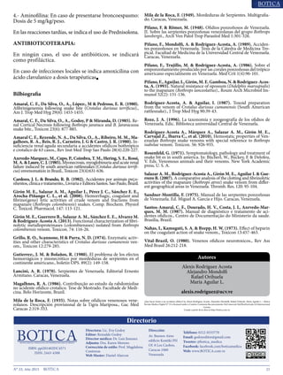 21N° 33, Año 2015
4.- Aminofilina: En caso de presentarse broncoespasmo:
Dosis de 5 mg/kg/peso.
En las reacciones tardías, se indica el uso de Prednisolona.
ANTIBIOTICOTERAPIA:
En ningún caso, el uso de antibióticos, se indicará
como profiláctica.
En caso de infecciones locales se indica amoxicilina con
ácido clavulanico a dosis terapéuticas■
Bilbiografia
Amaral, C. F., Da Silva, O., A., López:, M & Pedroso, E. R. (1980).
Afibrinigenemia following snake bite (Crotalus durissus terrificus).,
Am J. Trop Med Hyg 29(6): 1453-1455.
Amaral, C. F., Da Silva, O., A., Godoy, P & Miranda, D. (1985). Re-
nal Cortical Necrosis following Bothrops jararaca and B. Jararacussu
snake bite., Toxicon 23(6): 877-885.
Amaral C. F., Rezende, N. A., Da Silva, O., A., Ribeiro, M. M., Ma-
galhoes, R. A., Reis, R. J., Carneiro, J. G & Castro, J. R. (1980). In-
suficiencia renal aguda secundaria a accidentes ofídicos bothrópico
e crotalico de 63 casos., Rev Inst Med Trop Sao Paulo 28(4):220-227.
Azevedo-Marquez:, M., Cupo, P., Coimbra, T. M., Hering, S. E., Rossi,
M.A.&Laure,C.J.(1985).Myonecrosis, myoglobinuria and acute renal
failure induced by south american rattlesnakes (Crotalus durissus terrifi-
cus) envenomation in Brazil., Toxicon 23(4):631-636.
Cardozo, J. L. & Brando, R. B. (1982). Accidentes por animais peço-
nhentos, clinica e tratamento., Livraria e Editora Santos. Sao Paulo, Brazil.
Girón M. E., Salazar A. M., Aguilar I., Pérez J. C., Sánchez E. E.,
Arocha-Piñango C. L., et al. (2008). Hemorrhagic, coagulant and
fibrino(geno) lytic activities of crude venom and fractions from
mapanare (Bothrops colombiensis) snakes. Comp. Biochem. Physiol
C. Toxicol. Pharmacol. 147: 113-121.
Girón M. E., Guerrero B., Salazar A. M., Sánchez E. E., Alvarez M.
& Rodríguez-Acosta A. (2013). Functional characterization of fibri-
nolytic metalloproteinases (colombienases) isolated from Bothrops
colombiensis venom. Toxicon. 74: 116-26.
Grillo, R. O., Scannone, H & Parra, N. D. (1974). Enzymatic activ-
ities and other characteristics of Crotalus durissus cumanensis ven-
om., Toxicon 12:279-285.
Gutierrez:, J. M. & Bolaños, R. (1980). El problema de los efectos
hemorrágicos y mionecrótico por mordeduras de serpientes en el
continente americano., boletín OPS. 89(2): 149-158.
Lancini, A. R. (1970). Serpientes de Venezuela. Editorial Ernesto
Armitano. Caracas, Venezuela.
Magalhnes, R. A. (1986). Contribuição ao estudo da rabdomiolise
no acidente ofidico crotalico. Tese de Mestrado. Facultade de Medi-
cina. Belo Horizonte, Brazil.
Mila de la Roca, F. (1935). Notas sobre ofídicos venenosos vene-
zolanos. Descripción provisional de la Tigra Mariposa., Gac Med
Caracas 2:319-333.
Mila de la Roca, F. (1949). Mordeduras de Serpientes. Multigrafia-
do. Caracas, Venezuela.
Pifano, F. & Römer, M. (1948). Ofidios ponzoñosos de Venezuela.
II. Sobre las serpientes ponzoñosas venezolanas del grupo Bothrops
lansbergii., Arch Ven Patol Trop Parasitol Med 1:301-326.
Pifano, F., Mondolfi, A. & Rodríguez-Acosta, A. (1989). Acciden-
tes ponzoñosos en Venezuela. Tesis de la Cátedra de Medicina Tro-
pical. Facultad de Medicina de la Universidad Central de Venezuela.
Caracas, Venezuela.
Pifano, F., Trujillo, M. & Rodríguez-Acosta, A. (1986). Sobre el
emponzoñamiento producido por las corales ponzoñosas del trópico
americano especialmente en Venezuela. Med Crit 1(4):96-101.
Pifano,F.,AguiJar,I.,Girón,M.E.Gamboa,N.&Rodríguez-Acos-
ta, A. (1993). Natural resistance of opossum (Didelphis marsupialis)
to the mapanare (Bothrops lanceolattus)., Roum Arch Microbiol Im-
munol 52(2): 131-136.
Rodríguez-Acosta, A. & Aguilar, I. (1987). Toxoid preparation
from the venom of Crotalus durissus cumanensis (South American
rattlesnake)., J Trop Med Hyg 90:39-43.
Roze, J. A. (1996). La taxonomía y zoogeografía de los ofidios de
Venezuela. Edic. Biblioteca universidad Central de Venezuela.
Rodríguez-Acosta A., Márquez A., Salazar A. M., Girón M. E.,
Carvajal Z., Ibarra C., et al. (2010). Hemostatic properties of Ven-
ezuelan Bothrops snake venoms with special reference to Bothrops
isabelae venom. Toxicon. 56: 926-935.
Rosenfeld, G. (1971). Symptomatology, pathology and treatment of
snake bit es in south america. In: Bücherl, W., Buckey, E & Delofeu,
V. Eds. Venomous animals and their venoms. New York Academic
press, U. S. A.
Salazar A. M., Rodríguez-Acosta A., Girón M. E., Aguilar I. & Gue-
rrero B. (2007). A comparative analysis of the clotting and fibrinolytic
activities of the mapanare (Bothrops atrox) snake venom from differ-
ent geographical areas in Venezuela. Thromb. Res. 120: 95-104.
Sandner-Montilla, F. (1975). Manual de las serpientes ponzoñosas
de Venezuela. Ed. Miguel A. García e Hijo. Caracas, Venezuela.
Santos-Amaral, C. F., Dourado, H. V., Costa, J. L, Azevedo-Mar-
ques, M. M. (1987). Manual de diagnóstico e tratamento de aci-
dentes ofidicos., Centro de Documentação do Ministerio da saude.
Brasilia, Brazil.
Nahas, L, Kamuguti, S. A. & Bzepp, H. W. (1973). Effect of heparin
on the coagulant action of snake venom., Toxicon 13:457-463.
Vital-Brazil, O. (1980). Venenos ofidicos neurotoxicos., Rev Ass
Med Brasil 26:212-218.
Alexis Rodríguez Acosta
Alejandro Mondolfi
Rafael Orihuela
María Aguilar L.
alexis.rodriguez@ucv.ve
Autores
¿Que hacer frente a un accidente ofídico? by Alexis Rodríguez Acosta, Alejandro Mondolfi, Rafael Orihuela, María Aguilar L. / Botica
Revista Medica Digital N° 33 is licensed under a Creative Commons Reconocimiento-NoComercial-SinObraDerivada 4.0 Internacional
License.
Creado a partir de la obra en http://botica.com.ve.
Directora: Lic. Eva Godoy
evagodoy@gmail.com Depósito legal:
pp200702DC3285
Av. Andrés Bello con Av. Buenos Aires
Edificio Kontiki PH, Los Caobos,
Caracas, Venezuela 1050
Teléfono: 0212- 833 3770
godoyeditor@gmail.com
Ediciones anteriores en:
www.botica.com.ve
Representante para Argentina:
artereal19@gmail.com
0221 156211573 La Plata
 