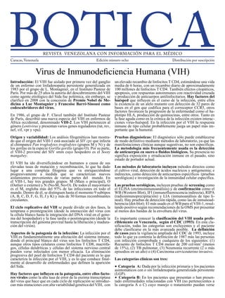Introducción: El VIH fue aislado por primera vez del ganglio
de un enfermo con linfadenopatía persistente generalizada en
1983 por el grupo de L. Montagnier, en el Instituto Pasteur de
París. Por más de 25 años la autoría del descubrimiento del VIH
como agente etiológico del Sida fue polémica, sin embargo, se
clarificó en 2008 con la concesión de Premio Nobel de Me-
dicina a Luc Montagnier y Francoise Barré-Sinousi como
codescubridores del virus.
En 1986, el grupo de F. Clavel también del Instituto Pasteur
de París, describió una nueva especie del VIH en enfermos de
África occidental, denominado VIH-2. Los VIH pertenecen al
género Lentivirus y presentan varios genes reguladores (tat, rev,
nef, vif, vpr y vpu).
Origen y variabilidad: Los análisis filogenéticos han mos-
trado que el origen del VIH-1 está asociado al SIV cpz que
infecta al chimpancé Pan troglodytes troglodytes (grupos M
y N) y de los gorilas en la especie Gorilla gorilla (grupo O).
Por su parte, el VIH-2 proviene del SIV smm cuyo hospedero
es el Sooty mangabey.
El VIH ha ido diversificándose en humanos a causa de sus
elevadas tasas de mutación y recombinación, lo que ha
dado lugar a una compleja filogenia que va enriqueciéndose
progresivamente a medida que se caracterizan nuevos
aislamientos provenientes de varias partes del mundo. En
el VIH-1, hay tres grandes grupos: M (Main o principal), O
(Outlier o externo) y N (No-M, No-O). De todos el mayoritario
es el M, engloba más del 97% de las infecciones en todo
el mundo. Dentro de él, se distinguen hasta el momento 9
subtipos (A, B, C, D, F, G, H, J y K) y más de 30 formas
recombinantes circulantes.
El ciclo replicativo del VIH se puede dividir en dos fases, la
temprana o preintegración (desde la interacción del virus con
la célula blanco hasta la integración del DNA viral en el geno-
ma del hospedador) y la fase tardía o postintegración (desde la
transcripción del genoma proviral hasta la liberación y madura-
ción del virión).
Aspectos de la patogenia de la infección: La infección por
el VIH es fundamentalmente una afectación del sistema in-
mune, donde el principal blanco del virus son los linfocitos
T CD4, aunque otros tipos celulares como linfocitos T CD8,
macrófagos, células dendríticas y células del sistema ner-
vioso central pueden verse infectados con menor eficacia.
La eliminación progresiva del pool de linfocitos T CD4 del
paciente es lo que caracteriza la infección por el VIH, y es lo
que conduce finalmente al desarrollo de enfermedades que
definen la aparición del Sida.
Hay factores que influyen en la patogenia, entre ellos facto-
res virales como la alta tasa de error de la enzima transcriptasa
del virus que hace que en cada ciclo de replicación se introduz-
can más mutaciones con alta variabilidad genética del VIH, con
un elevado recambio de linfocitos T CD4, estimándose una vida
media de 6 horas, con un recambio diario de aproximadamente
100 millones de linfocitos T CD4. También efectos citopáticos,
apoptosis, con respuestas autoinmunes con reactividad cruzada
y producción de anticuerpos antilinfocitarios. Hay factores del
huésped que influyen en el curso de la infección, entre ellos
la existencia de un alelo mutante con delección de 32 pares de
bases en el gen que codifica para el correceptor CCR5, otros
factores favorecen la progresión de la enfermedad como el ha-
plotipo HLA, producción de quimiocinas, entre otros. Tanto en
la fase aguda como en la crónica de la infección existen interac-
ciones virus-huésped. En la infección por el VIH la respuesta
inmune de tipo celular probablemente juega un papel más im-
portante que la humoral.
Pruebas diagnósticas: El diagnóstico sólo puede establecerse
de modo definitivo mediante métodos de laboratorio, ya que las
manifestaciones clínicas aunque sugestivas, no son específicas.
La metodología más frecuentemente usada es la detección
de anticuerpos en suero o fluidos biológicos. Su presencia no
significa exposición y erradicación inmune en el pasado, sino
estado de portador actual.
Los métodos de laboratorio incluyen métodos directos como
el cultivo viral, detección de ácidos nucleicos y antigenemia; e
indirectos, como detección de anticuerpos especificos (pruebas
serológicas) e investigación de la inmunidad celular específica.
Las pruebas serológicas, incluyen pruebas de screening como
el ELISA (enzimoinmunoanálisis) y de confirmación como el
WB (Western Blot), IFI (inmunofluorescencia indirecta), RIPA
(radioinmunoprecipitación) y LIA (inmunoanálisis de tipo li-
neal). Hay pruebas de detección rápida, como las de inmunoad-
herencia (dot-blot). El más usado es el WB para el VIH-1, resul-
tando positivo según recomendaciones de la OMS por presentar
al menos dos bandas de la envoltura del virus.
Es importante conocer la clasificación del VIH usada prefe-
riblemente en Venezuela, según el CDC (1993). En esta cla-
sificación, todas las categorías son excluyentes y el paciente
debe clasificarse en la más avanzada posible. La definición
de casos para la vigilancia ampliada del CDC de 1993, incluye
todo lo que ya contenía la definición de 1987 más las personas
con infección comprobada y cualquiera de los siguientes: (1)
Recuento de linfocitos T CD4 menor de 200 cel/mm3
(menos
de 15%), (2) TB pulmonar, (3) Neumonía recurrente (2 o más
episodios en un año) o (4) Carcinoma cervicouterino invasivo.
Las categorías clínicas son tres:
•Categoría A:Dadaporlainfecciónprimariaylospacientesasin-
tomáticos con o sin linfadenopatía generalizada persistente (LGP).
• Categoría B: En los pacientes que presentan o han presen-
tado enfermedades relacionadas con VIH (no pertenecientes a
Virus de Inmunodeficiencia Humana (VIH)
Distribución por suscripciónEdición número 8 / Año 2011
ISBN: PPI201402DC4571 WWW.BOTICA.COM.VE ISSN: 2443-4388
 