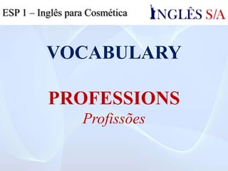 VOCABULARY
PROFESSIONALS
Profissionais
ESP 1 – Inglês para Cosmética
 