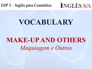 VOCABULARY
MAKE-UPAND OTHERS
Maquiagem e Outros
ESP 3 – Inglês para Cosmética
 