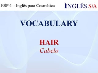 VOCABULARY
HAIR
Cabelo
ESP 4 – Inglês para Cosmética
 