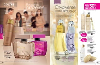 *Protege contra maus odores, de acordo com testes realizados no laboratório de O Boticário. **Promoção válida de 11/5/2015
a 24/5/2015 ou enquanto durarem os estoques para qualquer desodorante ou refil de body spray. Exceto os da marca Capricho.
em desodorantes body spray e refis**
pág.50
VOCÊENCONTRA
ALINHAMASCULINA
DECOFFEENA
Pequenos
prazeresCoffee traz a sensação única
de viver com intensidade cada
momento simples da vida
1. ANTITRANSPIRANTE
AEROSOL, 75 g
20027
R$24,99
2. CREME HIDRATANTE
CORPORAL, 200 ml
20606
R$38,99
1
2
3
4
COFFEE DES.
COLÔNIA, 100 ml
R$99,00
cada
protege
poraté
48
3. DESODORANTE
BODY SPRAY, 100 ml
23454
por
15,39
21,99
R$
R$
de
REFIL
18557
por
12,59
17,99
R$
R$
de
ACCORDES
5
6. EMULSÃO PERFUMADA
DESODORANTE
CORPORAL, 200 ml
03730
R$39,99
7. SABONETES
PERFUMADOS,
2 unidades de 125 g cada
08788
R$23,99
6
7
4. ANTITRANSPIRANTE
AEROSOL, 75 g
24983
R$24,99
protege
poraté
4843 REFIL
Envolvente
comoamúsicaHarmonia que envolve e notas que
tocam emoções profundas. Accordes
é música em forma de fragrância
1. ACCORDES
Asofisticação
dasnotasflorais
enriquecida
poracordes
amadeirados.
21314
2. ACCORDES HARMONIA
Aperfeitaharmonia
defloressofisticadas
combinadascom
notáveisespeciariase
madeirasmarcantes.
21317
R$30,99
5. ACCORDES DES.
COLÔNIA
ROLL-ON,10ml
Asofisticação
dasnotasflorais
enriquecidapor
acordesamadeirados.
14289
ACCORDES DES.
COLÔNIA, 80 ml
cadaR$106,00
1
2
3. WOMAN
Combinaçãodeflores
comnotasquentes
decafé,baunilhae
madeirascremosas.
20601
4. WOMAN SEDUCTION
Notasfloraisefrutais
comumtoquequente
dechocolatebranco
eextratodecafé.
20603
33
PERFUMARIABELEZA
FEMININA
32
 
