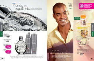 GALBE
O prazer de viver todos os
momentos em harmoniaequilíbrio
emMundo
3. DESODORANTE
BODY SPRAY, 100 ml
23466
por
14,69
20,99
R$
R$
de
REFIL
12917
por
11,89
16,99
R$
R$
de
1
2
protege
poraté
48 3 REFIL
VOCÊ
ENCONTRA
ALINHA
FEMININA
DERIO,EU
TEAMONA
pág.35
EDIÇÃO
LIMITADA****
R$89,00
RIO QUE VIBRA DES. COLÔNIA, 100 ml
A cor, a alegria e a energia do Rio de
Janeiro reunidas em uma fragrância
que traduz o clima do bairro do Leblon.
Fougère Aromática
22358
Inspirada no Rio de Janeiro e criada
com a ajuda dos cariocas, esta fragrância
traz o clima do bairro do Leblon
Leveza e frescor
RIO, EU TE AMO
Compre1fragrância
masculinaeleve
20%dedescontoem
OBoticárioMEN**
E MAIS! 30% de desconto
em desodorantes body spray e refis***
*Protege contra maus odores, de acordo com testes realizados no laboratório de O Boticário. **Para compras com 2 ou mais itens
de O Boticário MEN, o desconto será no item de maior valor. Promoção válida de 11/5/2015 a 24/5/2015 ou enquanto durarem os
estoques. ***Promoção válida de 11/5/2015 a 24/5/2015 ou enquanto durarem os estoques para qualquer desodorante ou refil
de body spray. Exceto os da marca Capricho. ****Edição limitada de 11/5/2015 a 24/5/2015 ou enquanto durarem os estoques.
1. GALBE DES.
COLÔNIA, 100 ml
Fougère Aromática
10994
R$81,00
2. ANTITRANSPIRANTE
AEROSOL, 75 g
22724
R$23,99
PERFUMARIA
PERFUMARIA
VISUAL
MASCULINO
VISUAL
MASCULINO
6362
 