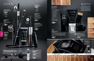 FPS
15
BASE STICK, 11 g
Possui FPS 20 e Vitamina E.
Sua fórmula sem óleo
dá aspecto aveludado à pele.
R$71,99cada
DEFINIÇÃO
ALTA
PRIMERFACIALALTA
DEFINIÇÃO,30ml
Comtexturaleveerápidaabsorção,formaum
filmeinvisívelquepreparaapeleparareceber
amakeefixá-lamelhor.Seusativosdeixam
apelelisa,hidratadaecomaparênciasaudável.
14022
R$62,99
bege-
médio
12573
bege-
claro
12559
bege-
médio
bronze
12574
bege-
canela
13979
CC CREAM BASE
MULTIFUNCIONAL
7 EM 1, 30 ml
São 7 benefícios
em um único produto:
1. Corrige e uniformiza
o tom da pele.
2. Ação anti-aging.
3. FPS 20, que
protege contra
os efeitos do sol.
4. Hidratação
prolongada por
até 24 horas.
5. Textura leve e livre
de óleo.
6. Longa duração.
7. Ação antioxidante
contra os radicais
livres.
R$58,99cada
nude
26952
claro
26953
médio
26954
escuro
26955
Acessórios para você deixar a make
incrível e seus produtos bem-cuidados.
2. APONTADOR 38485
R$10,99
1. CURVEX 38605
R$25,99
3. LIMPA-PINCÉIS, 52 ml
21242
R$19,99
R$34,99
cada
1. LÁPIS RETRÁTIL
PARA OLHOS À PROVA
D’ÁGUA, 0,28 g
marrom
12638
preto
12640
3. LÁPIS PARA
SOBRANCELHA,
0,25 g
R$34,99
cada
marrom
12636
grafite
12637
1
1
2
2
3
3
4
5
6
4. LÁPIS PARA
ESFUMAR OLHOS, 1,1 g
R$36,99cada
marrom
12641
preto
12642
6. SOLUÇÃO PARA
SOBRANCELHAS, 6,8 g
Corrige falhas e molda
os fios das sobrancelhas,
deixando-as mais
harmônicas.
12643
R$43,99
5. PRIMER PARA
OLHOS, 8 g
Aumenta a fixação
da maquiagem
dos olhos, além de
potencializar o efeito
e a cor da sombra.
15293
R$21,992. DELINEADOR
LÍQUIDO
CANETA, 1,2 ml
Traçado perfeito e fácil
que dura o dia todo.
12627
R$39,99
Detalhe do
aplicador do
produto.
Detalhe do
aplicador do
produto.
OLHOS
BASE LÍQUIDA ALTA
DEFINIÇÃO, 30 ml
Dáacabamento
perfeito,disfarçando
asimperfeições.Tem
FPS15eVitaminaE.
R$53,99cada
PELENEGRA
bege-
nude 10
12558
marrom-
chocolate
50
12571
marrom-
chocolate
52
12572
bege-
canela 42
12569
bege-
canela 40
12568
bege-
médio 34
12567
bege-
médio 32
12566
bege-
claro 22
12564
bege-
claro 20
12563
marrom-
chocolate
54
24106
PELE CLARA PELEMORENA
ROSTO
Aquivocêencontra
todososprodutospara
corrigirimperfeições
edeixarsuapelelinda!
8584
MAKEB.BELEZA
FEMININA
 