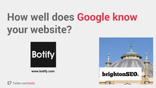 How well does Google know 
your website? 
www.botify.com 
Twitter.com/botify 
 