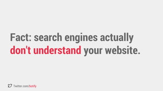 Fact: search engines actually 
don't understand your website. 
Twitter.com/botify 
 