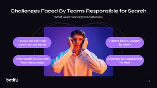 3
Challenges Faced By Teams Responsible for Search
What we’re hearing from customers
Too much to do, too
few resources
Cha...