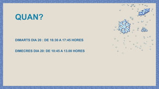 QUAN?
DIMARTS DIA 20 : DE 16:30 A 17:45 HORES
DIMECRES DIA 20: DE 10:45 A 13.00 HORES
 