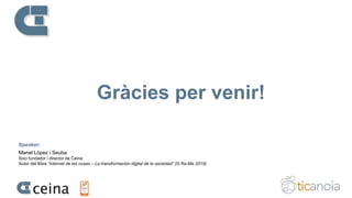 Gràcies per venir!
Speaker:
Manel López i Seuba
Soci fundador i director de Ceina
Autor del llibre “Internet de las cosas – La transformación digital de la sociedad” (© Ra-Ma 2019)
 