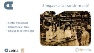 Stoppers a la transformació
• Sector tradicional
• Resistència al canvi
• Baix ús de la tecnologia
 