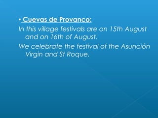  Cuevas de Provanco:
In this village festivals are on 15th August
and on 16th of August.
We celebrate the festival of the Asunción
Virgin and St Roque.
 