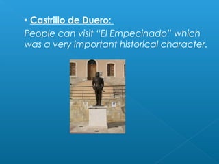  Castrillo de Duero:
People can visit “El Empecinado” which
was a very important historical character.
 