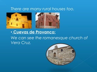 There are many rural houses too.
 Cuevas de Provanco:
We can see the romanesque church of
Vera Cruz.
 