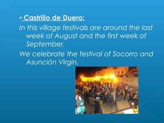  Castrillo de Duero:
In this village festivals are around the last
week of August and the first week of
September.
We celebrate the festival of Socorro and
Asunción Virgin.
 