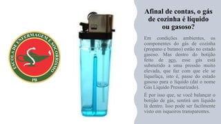 Afinal de contas, o gás
de cozinha é líquido
ou gasoso?
 