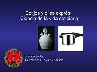 Botijos y ollas exprés:  Ciencia de la vida cotidiana Joaquín Sevilla Universidad Pública de Navarra 