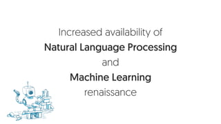 Increased availability of
Natural Language Processing
and
Machine Learning
renaissance
 