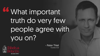 “What important
truth do very few
people agree with
you on?
- Peter Thiel
Founders Fund
 