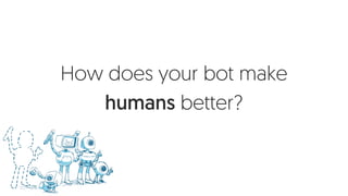 How does your bot make
humans better?
 