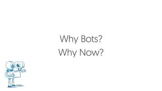Why Bots?
Why Now?
 