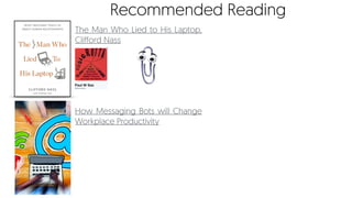 The Man Who Lied to His Laptop,
Clifford Nass
How Messaging Bots will Change
Workplace Productivity
Recommended Reading
 