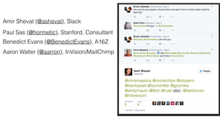 Amir Shevat (@ashevat), Slack
Paul Sas (@hormetic), Stanford, Consultant
Benedict Evans (@BenedictEvans), A16Z
Aaron Walter (@aarron), InVision/MailChimp
 