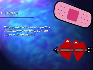 g   CURITA


    Para ayudarte a curar aquellos
    sentimientos heridos, ya sean
    tuyos o de los demás.
 