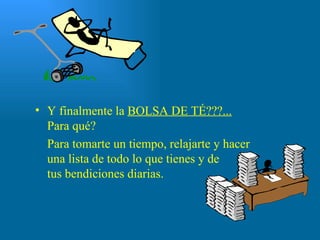 Y finalmente la  BOLSA DE TÉ???...   Para qué? Para tomarte un tiempo, relajarte y hacer una lista de todo lo que tienes y de  tus bendiciones diarias. 
