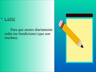 LÁPIZ Para que anotes diariamente todas tus bendiciones (que son muchas). 