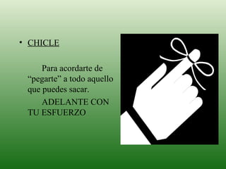 CHICLE Para acordarte de “pegarte” a todo aquello que puedes sacar. ADELANTE CON TU ESFUERZO 