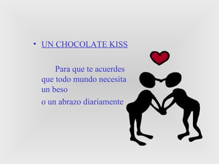 UN CHOCOLATE KISS Para que te acuerdes que todo mundo necesita un beso  o un abrazo diariamente . 