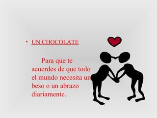 UN CHOCOLATE Para que te acuerdes de que todo el mundo necesita un beso o un abrazo diariamente. 