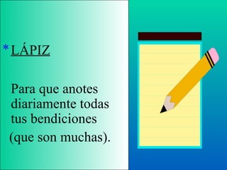 LÁPIZ Para que anotes diariamente todas tus bendiciones (que son muchas). 