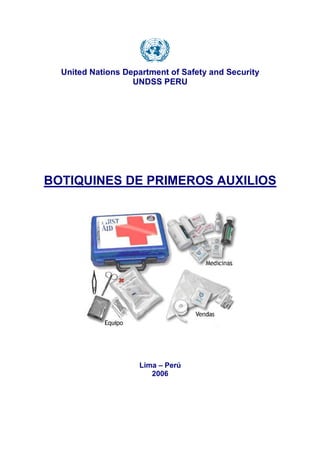 United Nations Department of Safety and Security
                   UNDSS PERU




BOTIQUINES DE PRIMEROS AUXILIOS




                    Lima – Perú
                       2006
 
