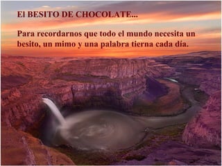 El BESITO DE CHOCOLATE...
Para recordarnos que todo el mundo necesita un
besito, un mimo y una palabra tierna cada día.
 