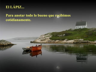 El LÁPIZ...
Para anotar todo lo bueno que recibimos
cotidianamente.
 